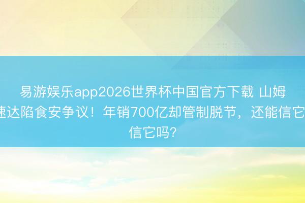 易游娱乐app2026世界杯中国官方下载 山姆极速达陷食安争议！年销700亿却管制脱节，还能信它吗？