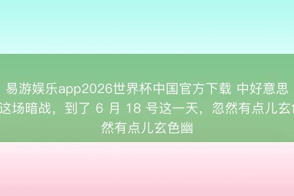 易游娱乐app2026世界杯中国官方下载 中好意思 AI 这场暗战，到了 6 月 18 号这一天，忽然有点儿玄色幽