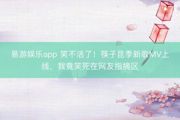 易游娱乐app 笑不活了!筷子昆季新歌MV上线,我竟笑死在网友指摘区