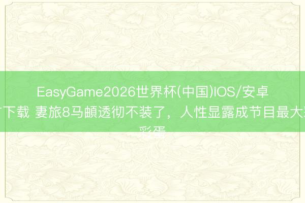 EasyGame2026世界杯(中国)IOS/安卓官方下载 妻旅8马頔透彻不装了,人性显露成节目最大彩蛋